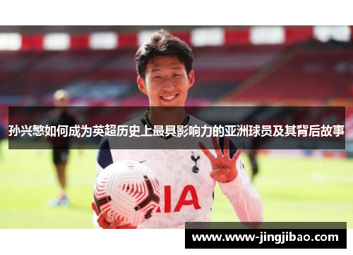 孙兴慜如何成为英超历史上最具影响力的亚洲球员及其背后故事