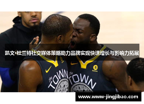 凯文·杜兰特社交媒体策略助力品牌实现快速增长与影响力拓展