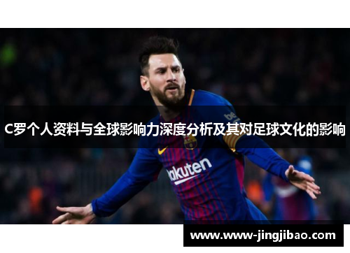 C罗个人资料与全球影响力深度分析及其对足球文化的影响