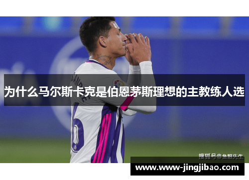 为什么马尔斯卡克是伯恩茅斯理想的主教练人选