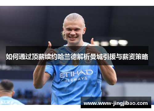 如何通过顶薪续约哈兰德解析曼城引援与薪资策略