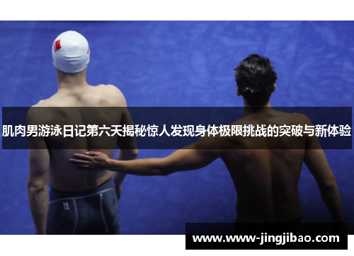 肌肉男游泳日记第六天揭秘惊人发现身体极限挑战的突破与新体验