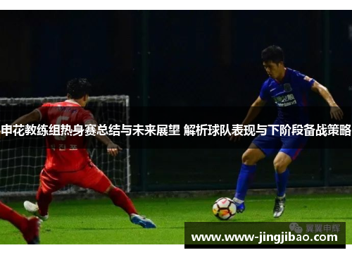 申花教练组热身赛总结与未来展望 解析球队表现与下阶段备战策略