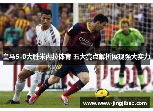 皇马5-0大胜米内拉体育 五大亮点解析展现强大实力