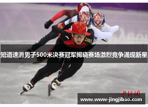 短道速滑男子500米决赛冠军揭晓赛场激烈竞争涌现新星