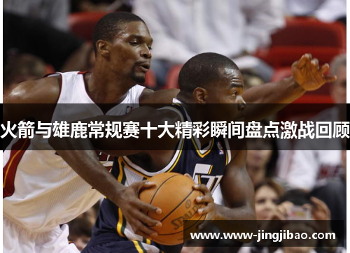 火箭与雄鹿常规赛十大精彩瞬间盘点激战回顾