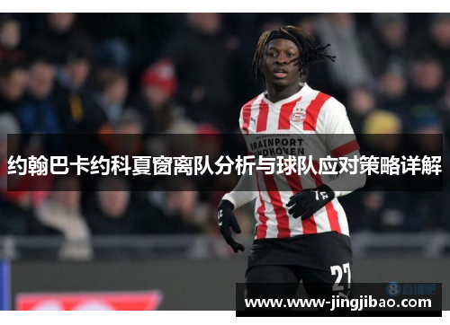 约翰巴卡约科夏窗离队分析与球队应对策略详解
