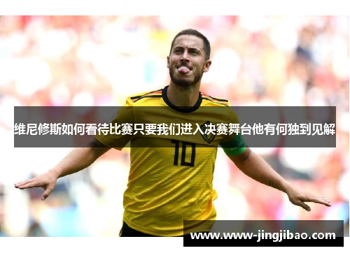 维尼修斯如何看待比赛只要我们进入决赛舞台他有何独到见解