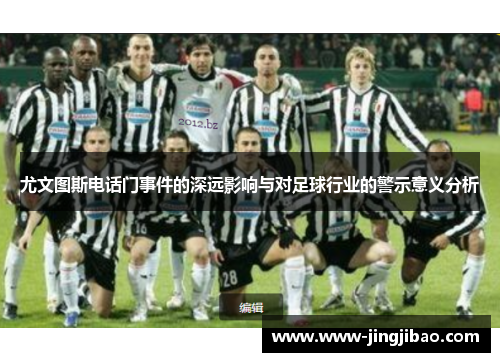 尤文图斯电话门事件的深远影响与对足球行业的警示意义分析