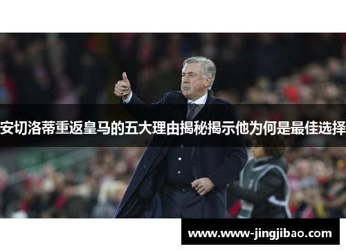 安切洛蒂重返皇马的五大理由揭秘揭示他为何是最佳选择