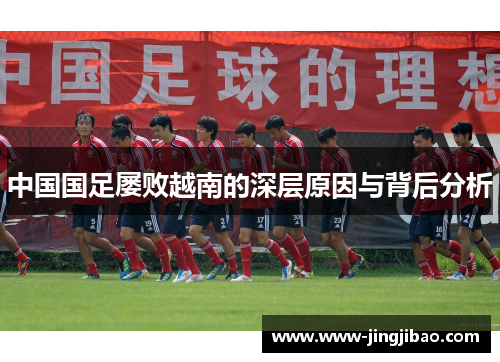 中国国足屡败越南的深层原因与背后分析
