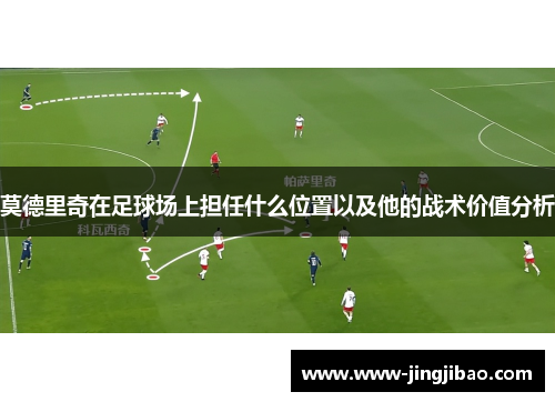 莫德里奇在足球场上担任什么位置以及他的战术价值分析