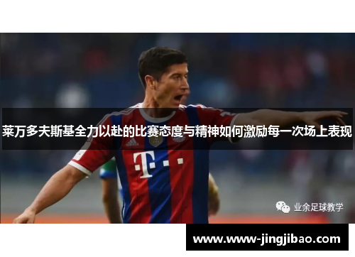 莱万多夫斯基全力以赴的比赛态度与精神如何激励每一次场上表现