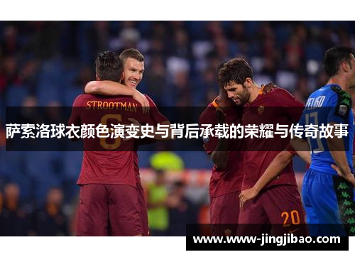 萨索洛球衣颜色演变史与背后承载的荣耀与传奇故事